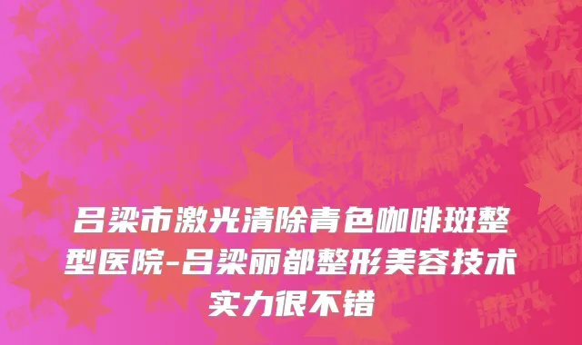 吕梁市激光清除青色咖啡斑整型医院-吕梁丽都整形美容技术实力很不错