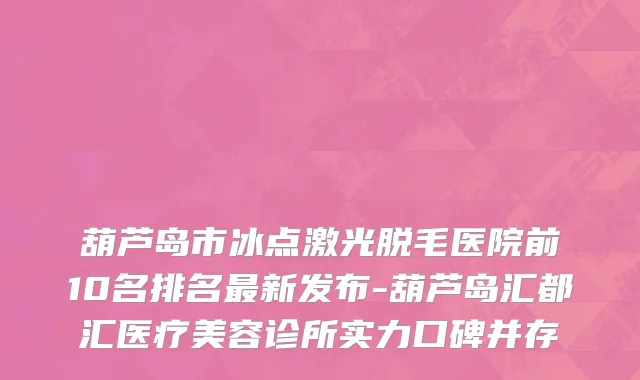 葫芦岛市冰点激光脱毛医院前10名排名最新发布-葫芦岛汇都汇医疗美容诊所实力口碑并存