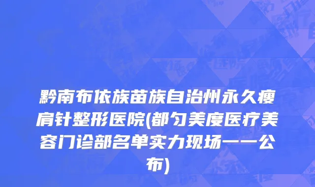 黔南布依族苗族自治州永久瘦肩针整形医院(都匀美度医疗美容门诊部名单实力现场一一公布)