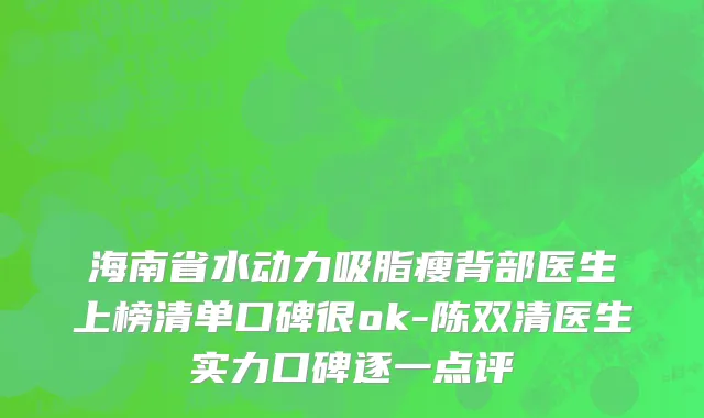 海南省水动力吸脂瘦背部医生上榜清单口碑很ok-陈双清医生实力口碑逐一点评