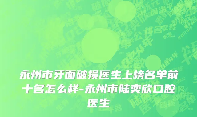 永州市牙面破损医生上榜名单前十名怎么样-永州市陆奕欣口腔医生