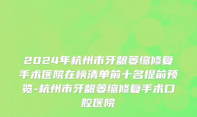 2024年杭州市牙龈萎缩修复手术医院在榜清单前十名提前预览-杭州市牙龈萎缩修复手术口腔医院