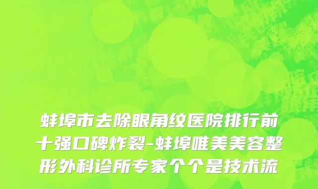 蚌埠市去除眼角纹医院排行前十强口碑炸裂-蚌埠唯美美容整形外科诊所专家个个是技术流