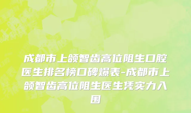 成都市上颌智齿高位阻生口腔医生排名榜口碑爆表-成都市上颌智齿高位阻生医生凭实力入围
