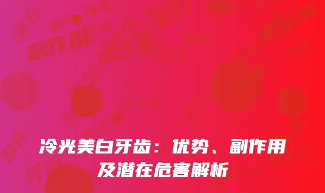 冷光美白牙齿：优势、副作用及潜在危害解析