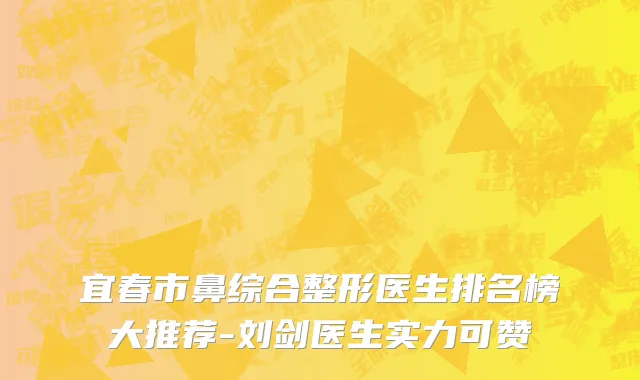 宜春市鼻综合整形医生排名榜大推荐-刘剑医生实力可赞