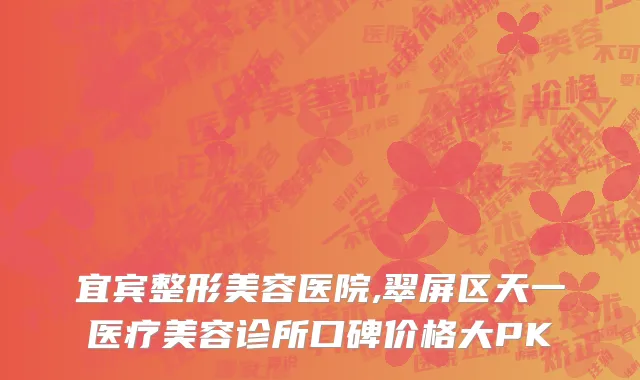 宜宾整形美容医院,翠屏区天一医疗美容诊所口碑价格大PK