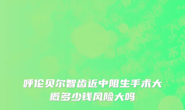 呼伦贝尔智齿近中阻生手术大概多少钱风险大吗