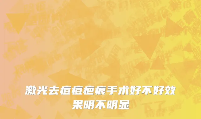 激光去痘痘疤痕手术好不好效果明不明显