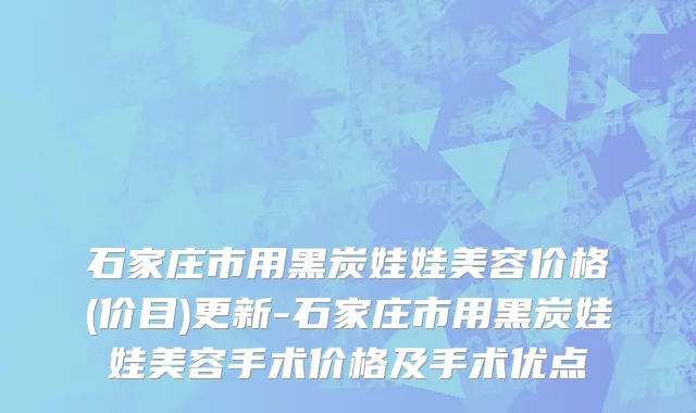 石家庄市用黑炭娃娃美容价格(价目)更新-石家庄市用黑炭娃娃美容手术价格及手术优点
