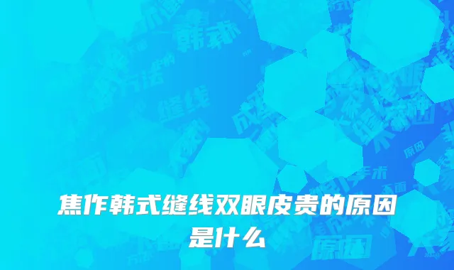 焦作韩式缝线双眼皮贵的原因是什么