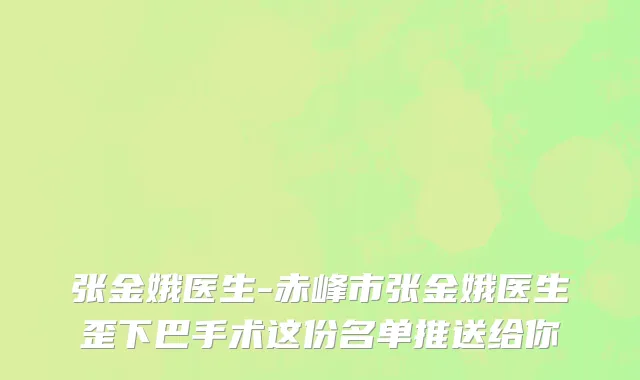 张金娥医生-赤峰市张金娥医生歪下巴手术这份名单推送给你