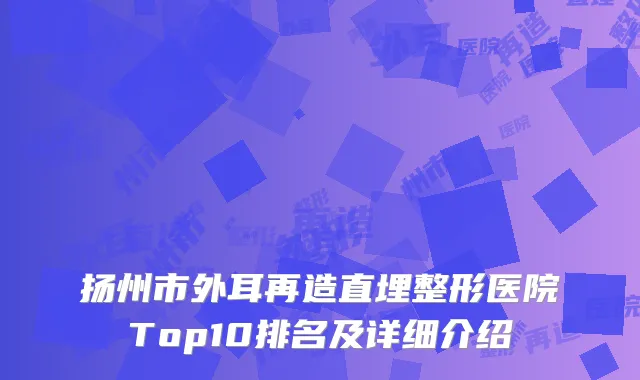 扬州市外耳再造直埋整形医院Top10排名及详细介绍