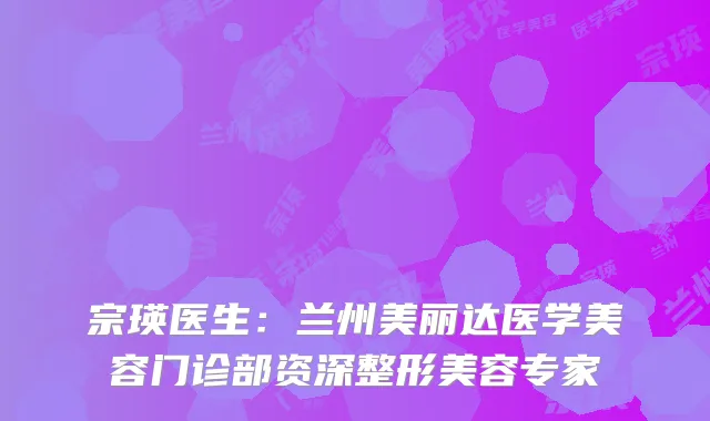宗瑛医生：兰州美丽达医学美容门诊部资深整形美容专家