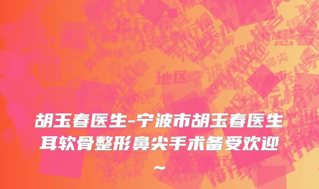 胡玉春医生-宁波市胡玉春医生耳软骨整形鼻尖手术备受欢迎~