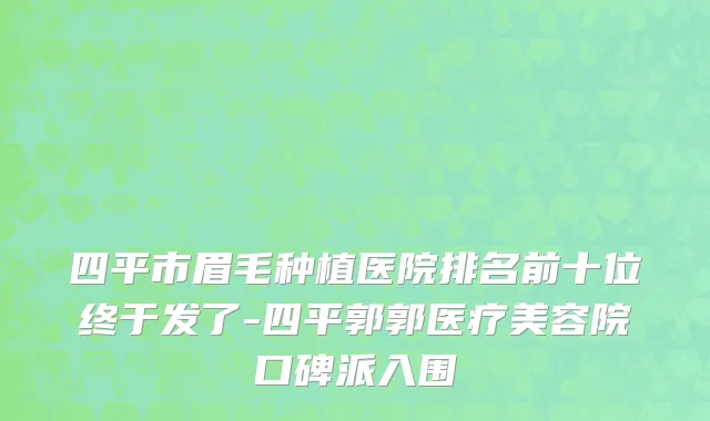 四平市眉毛种植医院排名前十位终于发了-四平郭郭医疗美容院口碑派入围