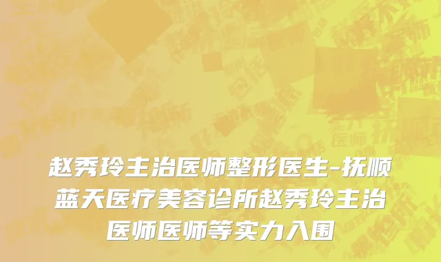 赵秀玲主治医师整形医生-抚顺蓝天医疗美容诊所赵秀玲主治医师医师等实力入围