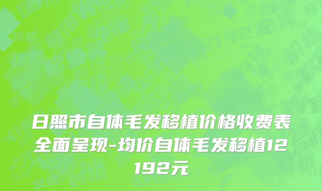 日照市自体毛发移植价格收费表全面呈现-均价自体毛发移植12192元