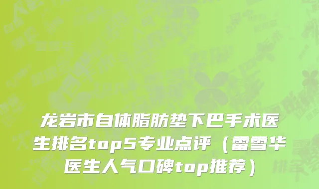 龙岩市自体脂肪垫下巴手术医生排名top5专业点评（雷雪华医生人气口碑top推荐）
