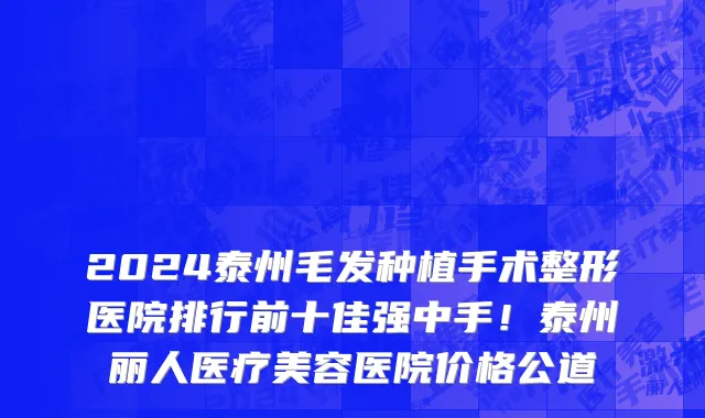 2024泰州毛发种植手术整形医院排行前十佳强中手!泰州丽人医疗美容医院价格公道