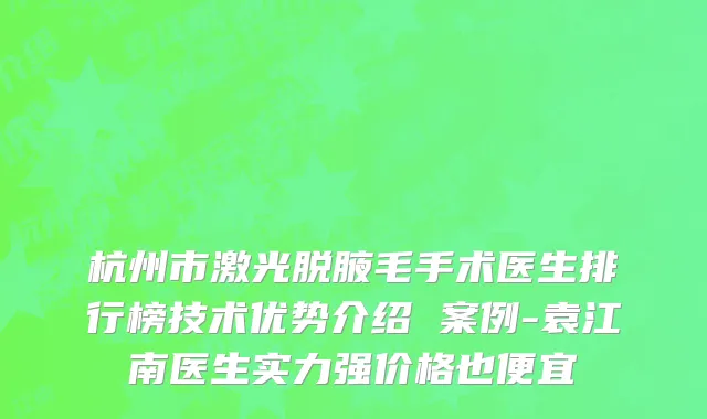 杭州市激光脱腋毛手术医生排行榜技术优势介绍 案例-袁江南医生实力强价格也便宜