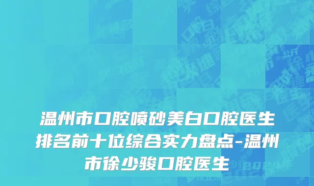温州市口腔喷砂美白口腔医生排名前十位综合实力盘点-温州市徐少骏口腔医生
