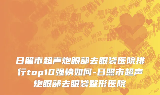 日照市超声炮眼部去眼袋医院排行top10强榜如何-日照市超声炮眼部去眼袋整形医院