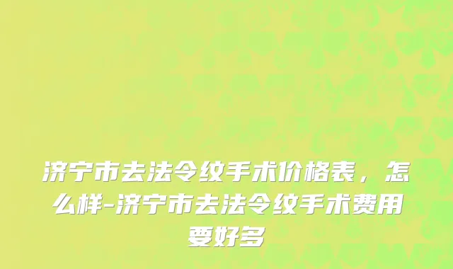 济宁市去法令纹手术价格表，怎么样-济宁市去法令纹手术费用要好多