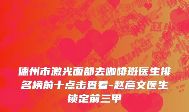 德州市激光面部去咖啡斑医生排名榜前十点击查看-赵彦文医生锁定前三甲