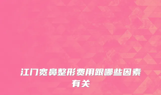 江门宽鼻整形费用跟哪些因素有关