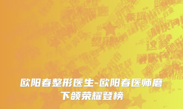 欧阳春整形医生-欧阳春医师磨下颌荣耀登榜