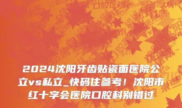 2024沈阳牙齿贴瓷面医院公立vs私立_快码住参考!沈阳市红十字会医院口腔科别错过