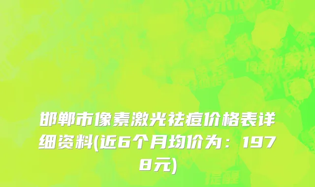 邯郸市像素激光祛痘价格表详细资料(近6个月均价为：1978元)