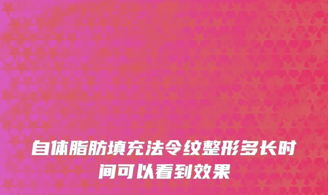 自体脂肪填充法令纹整形多长时间可以看到效果