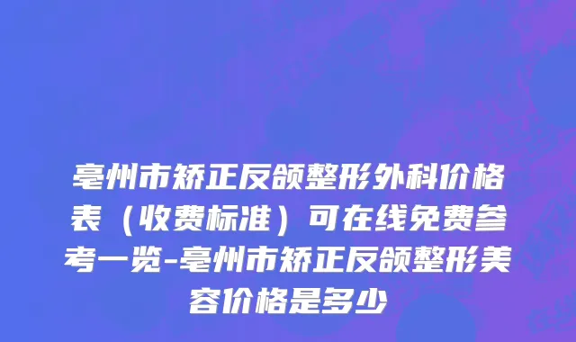 亳州市矫正反颌整形外科价格表（收费标准）可在线免费参考一览-亳州市矫正反颌整形美容价格是多少