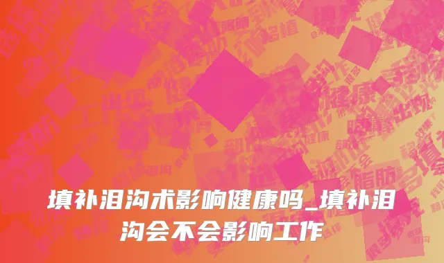 填补泪沟术影响健康吗_填补泪沟会不会影响工作