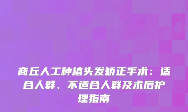 商丘人工种植头发矫正手术：适合人群、不适合人群及术后护理指南