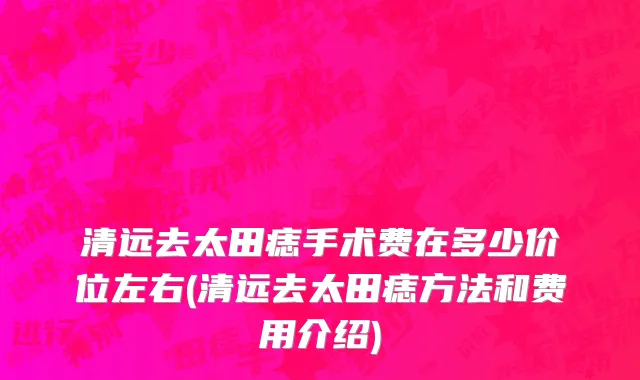 清远去太田痣手术费在多少价位左右(清远去太田痣方法和费用介绍)