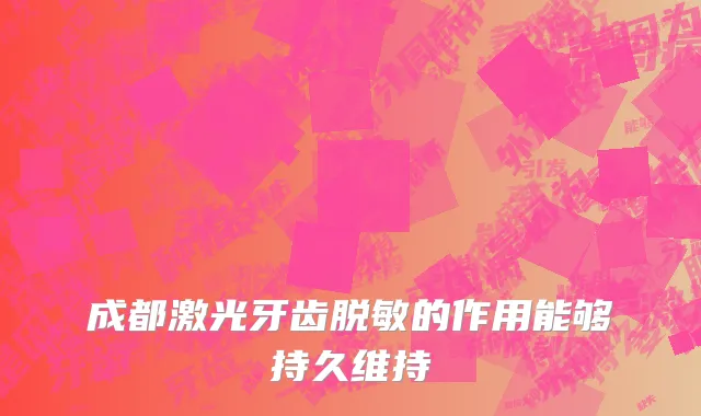 成都激光牙齿脱敏的作用能够持久维持