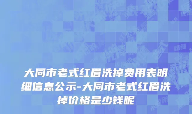 大同市老式红眉洗掉费用表明细信息公示-大同市老式红眉洗掉价格是少钱呢