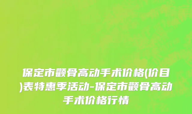 保定市颧骨高动手术价格(价目)表特惠季活动-保定市颧骨高动手术价格行情