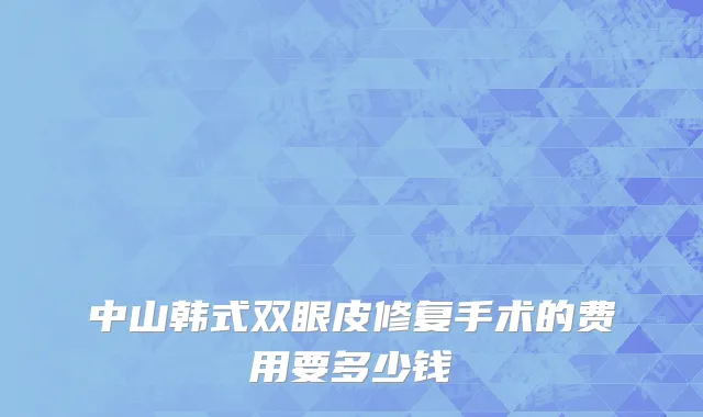 中山韩式双眼皮修复手术的费用要多少钱