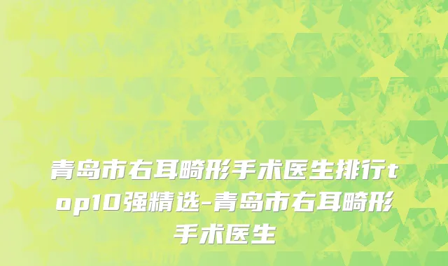 青岛市右耳畸形手术医生排行top10强精选-青岛市右耳畸形手术医生