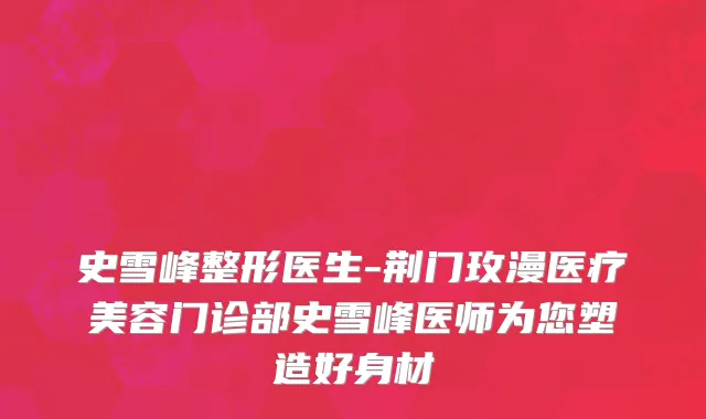 史雪峰整形医生-荆门玫漫医疗美容门诊部史雪峰医师为您塑造好身材