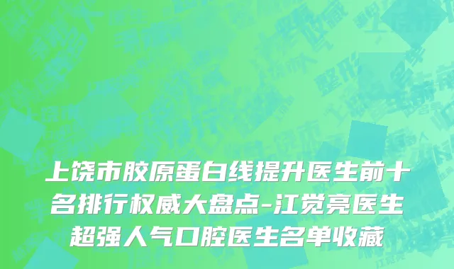 上饶市胶原蛋白线提升医生前十名排行权威大盘点-江觉亮医生超强人气口腔医生名单收藏