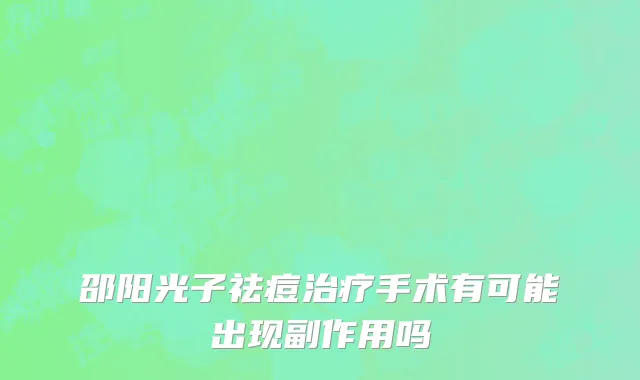 邵阳光子祛痘治疗手术有可能出现副作用吗