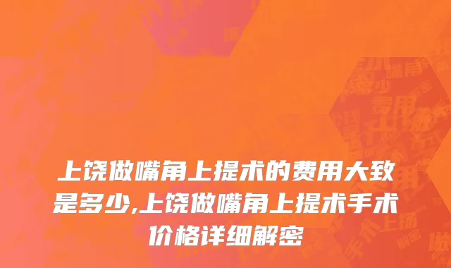 上饶做嘴角上提术的费用大致是多少,上饶做嘴角上提术手术价格详细解密