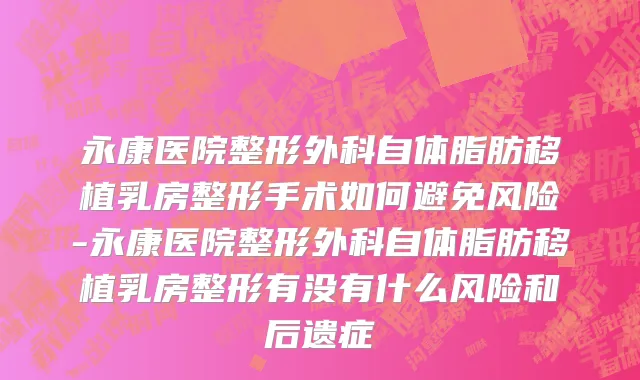 永康医院整形外科自体脂肪移植乳房整形手术如何避免风险-永康医院整形外科自体脂肪移植乳房整形有没有什么风险和后遗症
