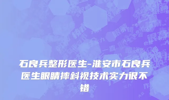 石良兵整形医生-淮安市石良兵医生眼睛摔斜视技术实力很不错