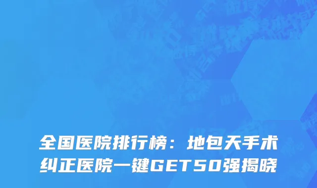 全国医院排行榜：地包天手术纠正医院一键GET50强揭晓